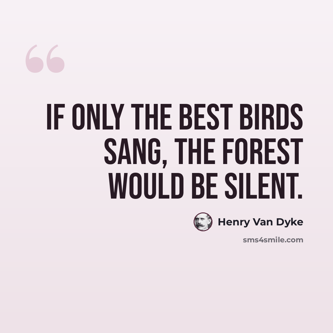 “If only the best birds sang, the forest would be silent.” quote by Henry Van Dyke
