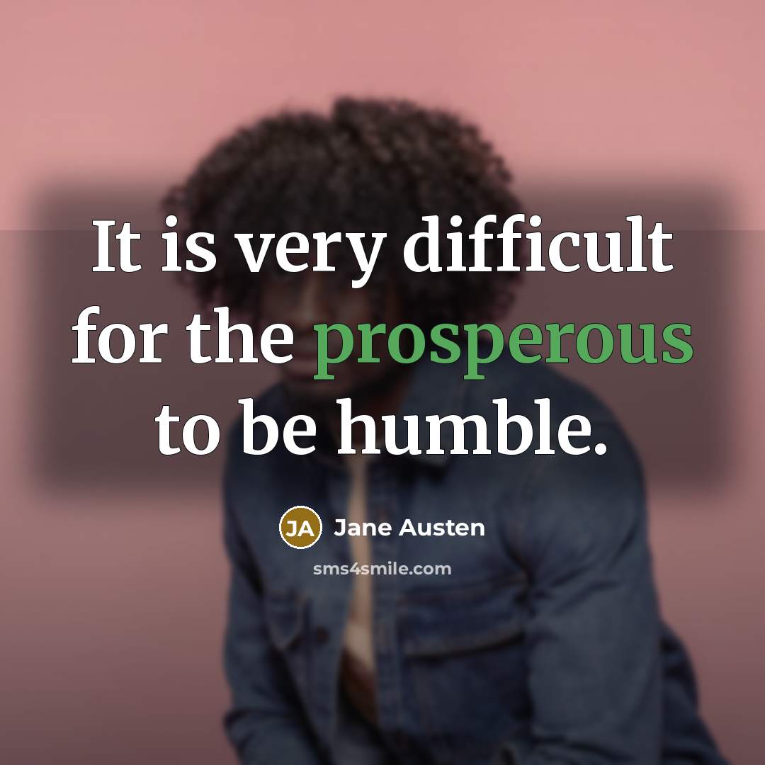 “It is very difficult for the prosperous to be humble.” quote by Jane Austen