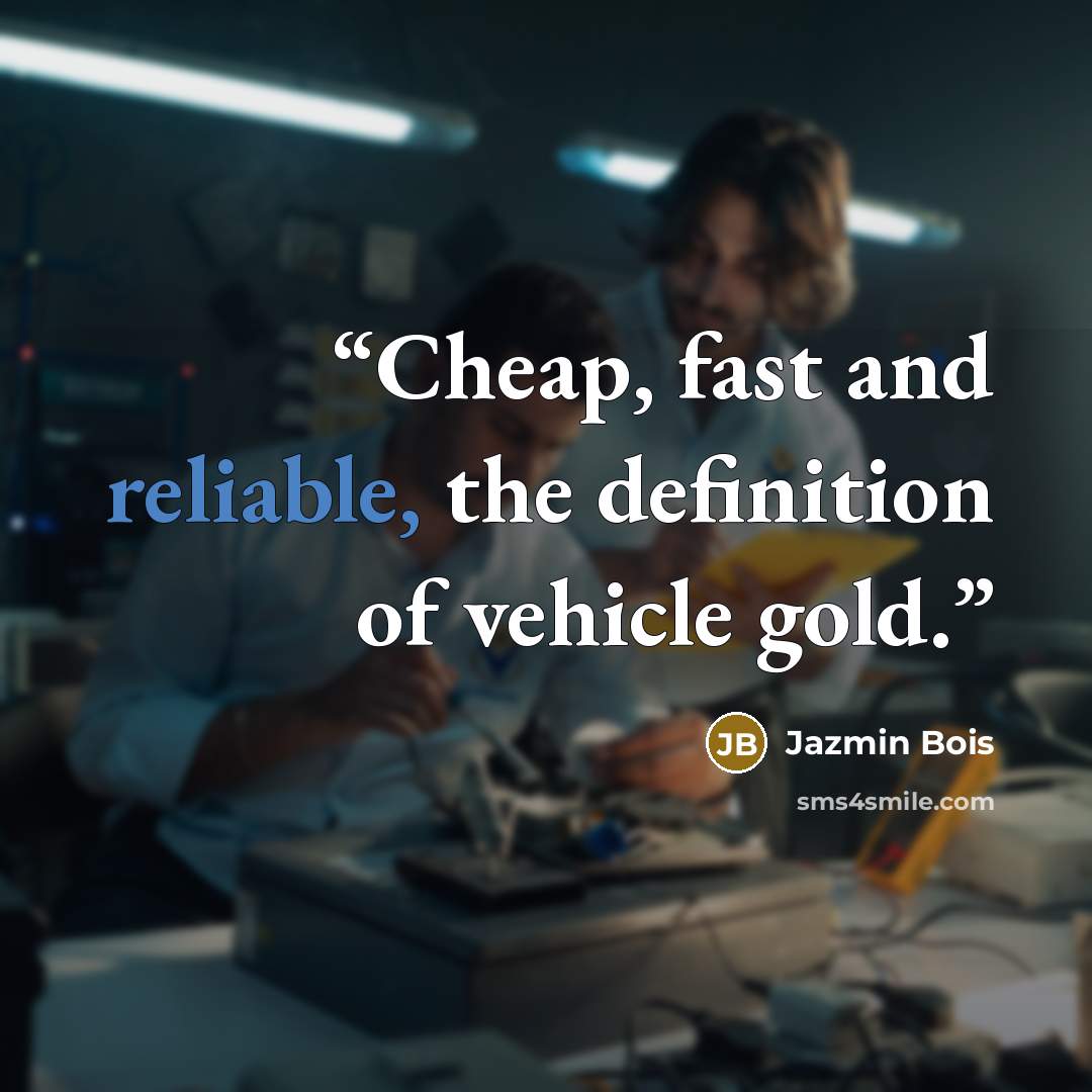“Cheap, fast and reliable, the definition of vehicle gold.” quote by Jazmin Bois
