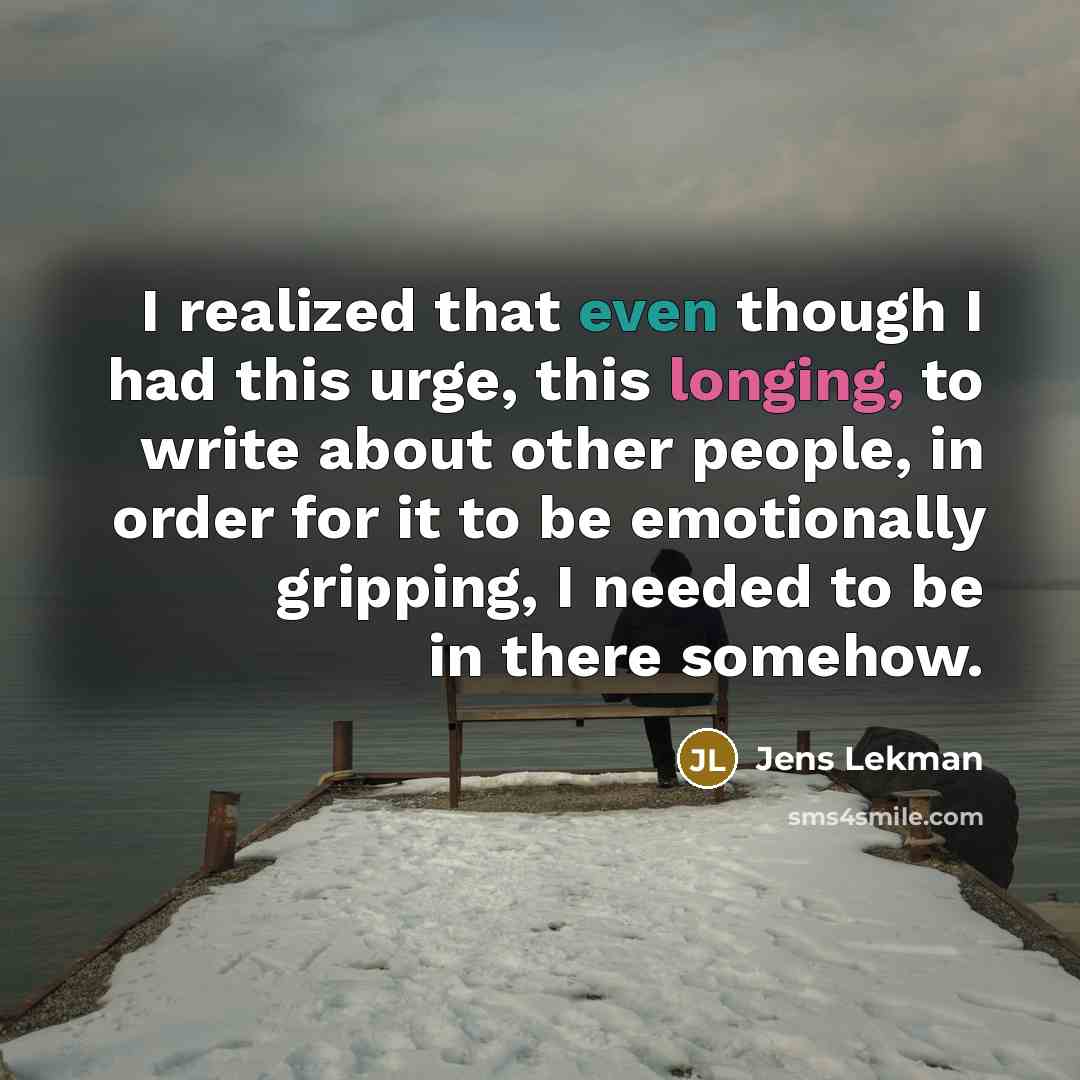 “I realized that even though I had this urge, this longing, to write about other people, in order for it to be emotionally gripping, I needed to be in there somehow.” quote by Jens Lekman