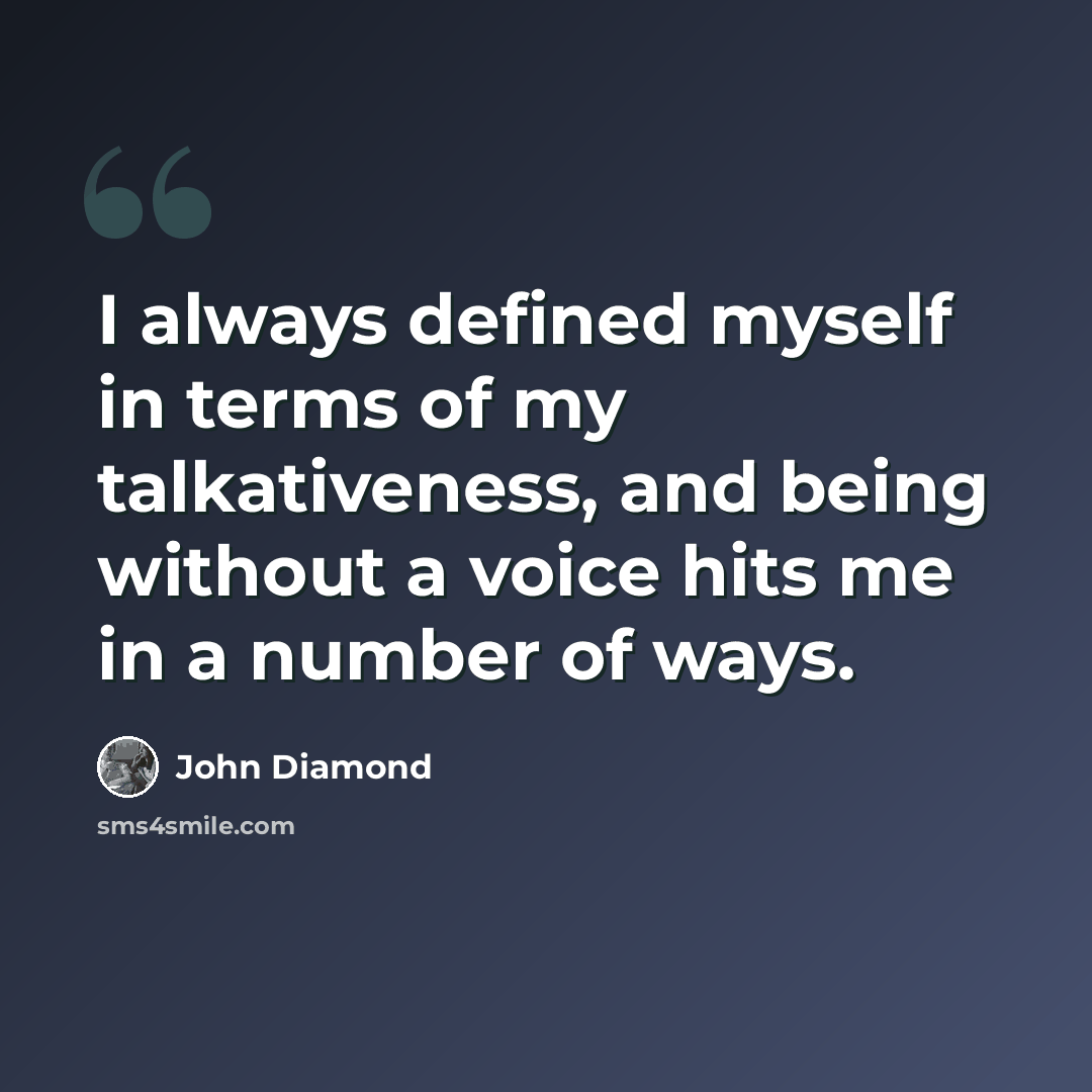 “I always defined myself in terms of my talkativeness, and being without a voice hits me in a number of ways.” quote by John Diamond