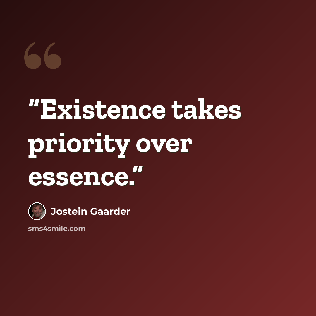 “Existence takes priority over essence.” quote by Jostein Gaarder