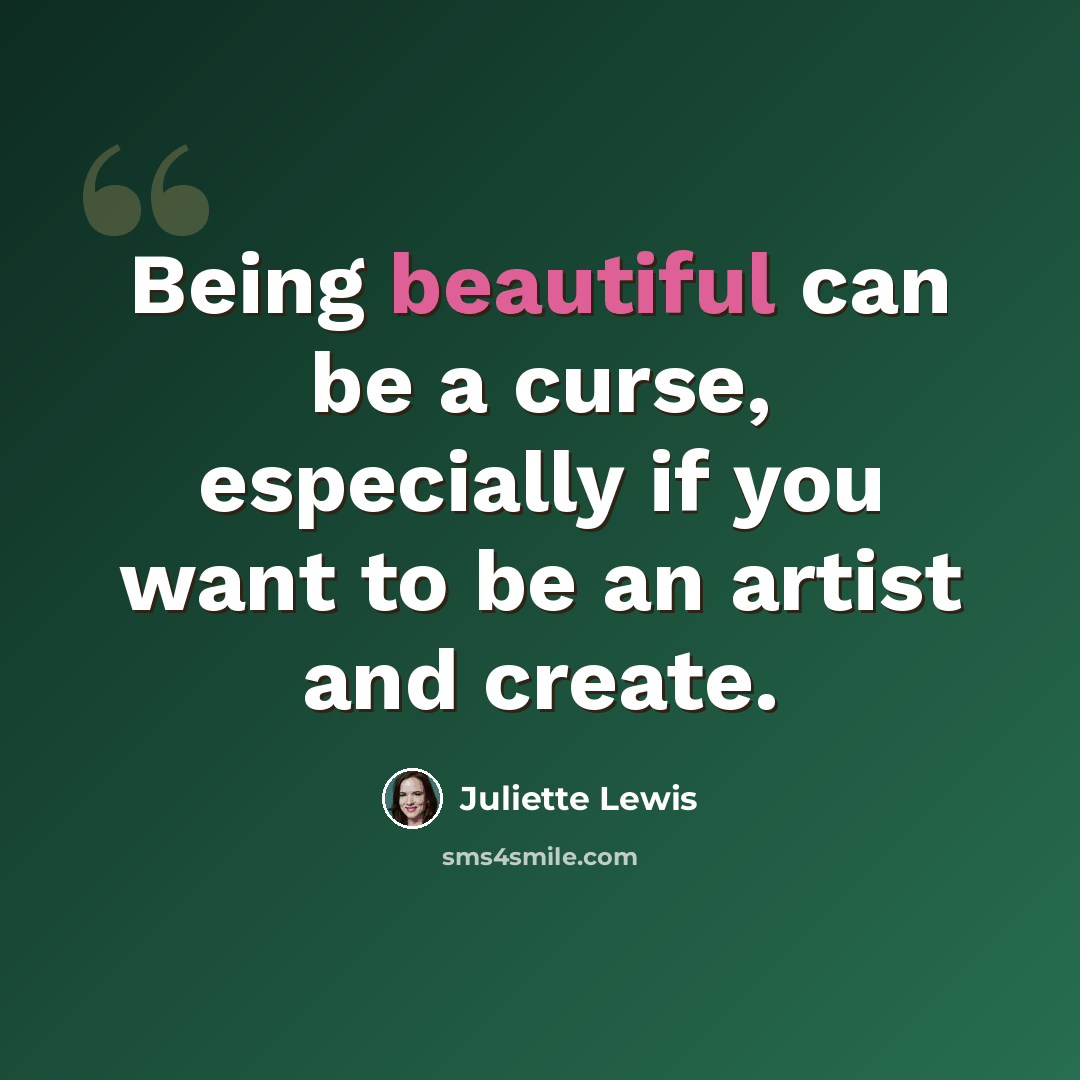 “Being beautiful can be a curse, especially if you want to be an artist and create.” quote by Juliette Lewis