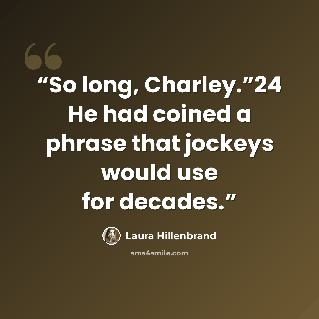 “So long, Charley.”24 He had coined a phrase that jockeys would use for decades.” quote by Laura Hillenbrand