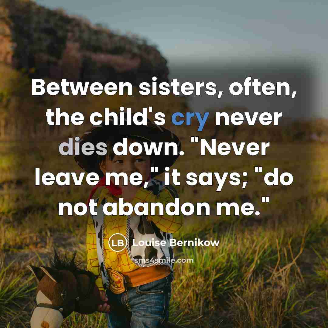 “Between sisters, often, the child's cry never dies down. "Never leave me," it says; "do not abandon me."” quote by Louise Bernikow