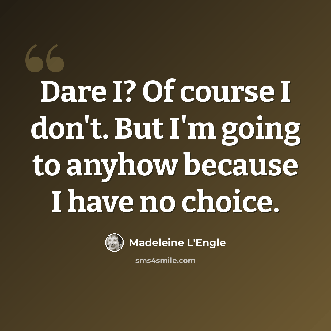 “Dare I? Of course I don't. But I'm going to anyhow because I have no choice.” quote by Madeleine L'Engle
