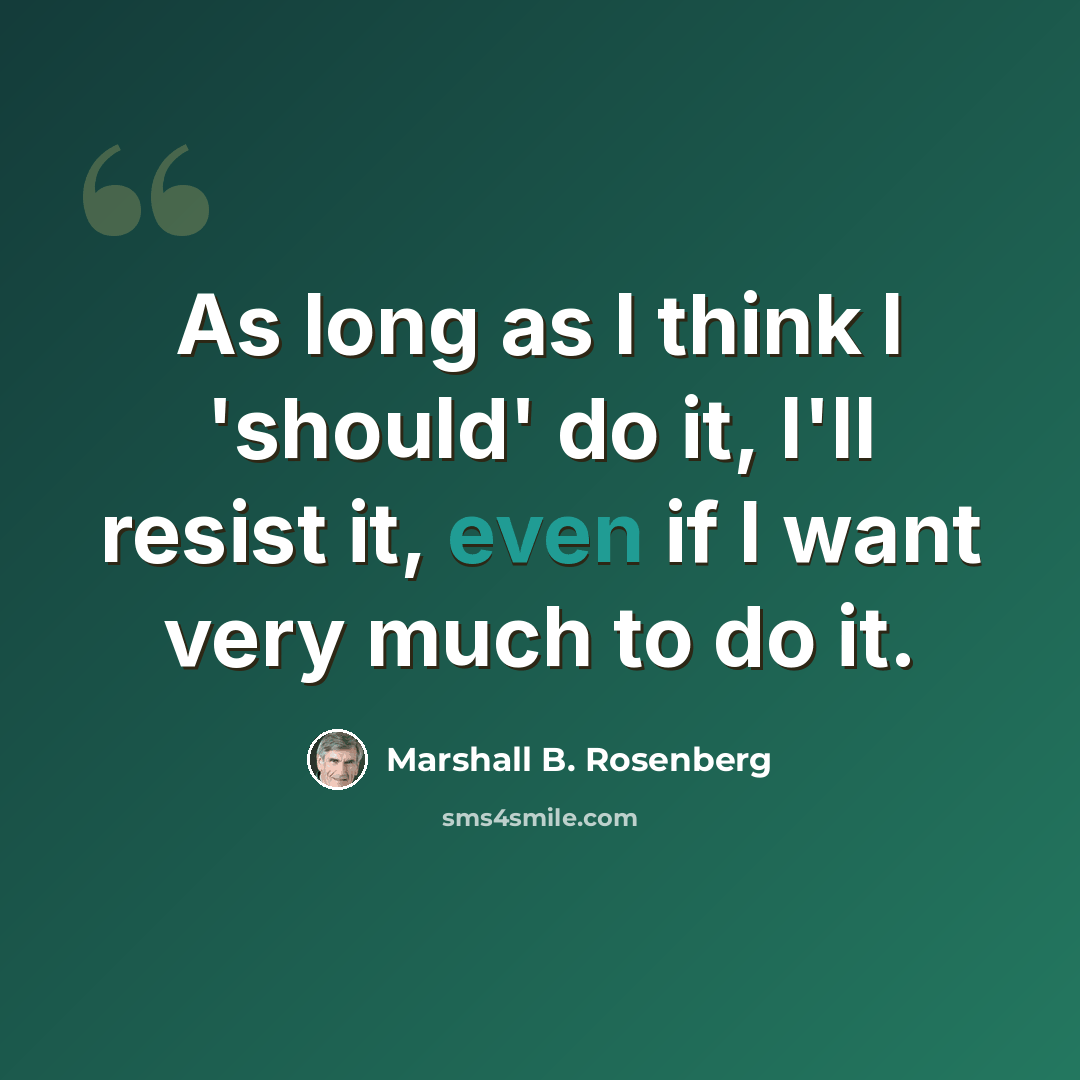“As long as I think I 'should' do it, I'll resist it, even if I want very much to do it.” quote by Marshall B. Rosenberg
