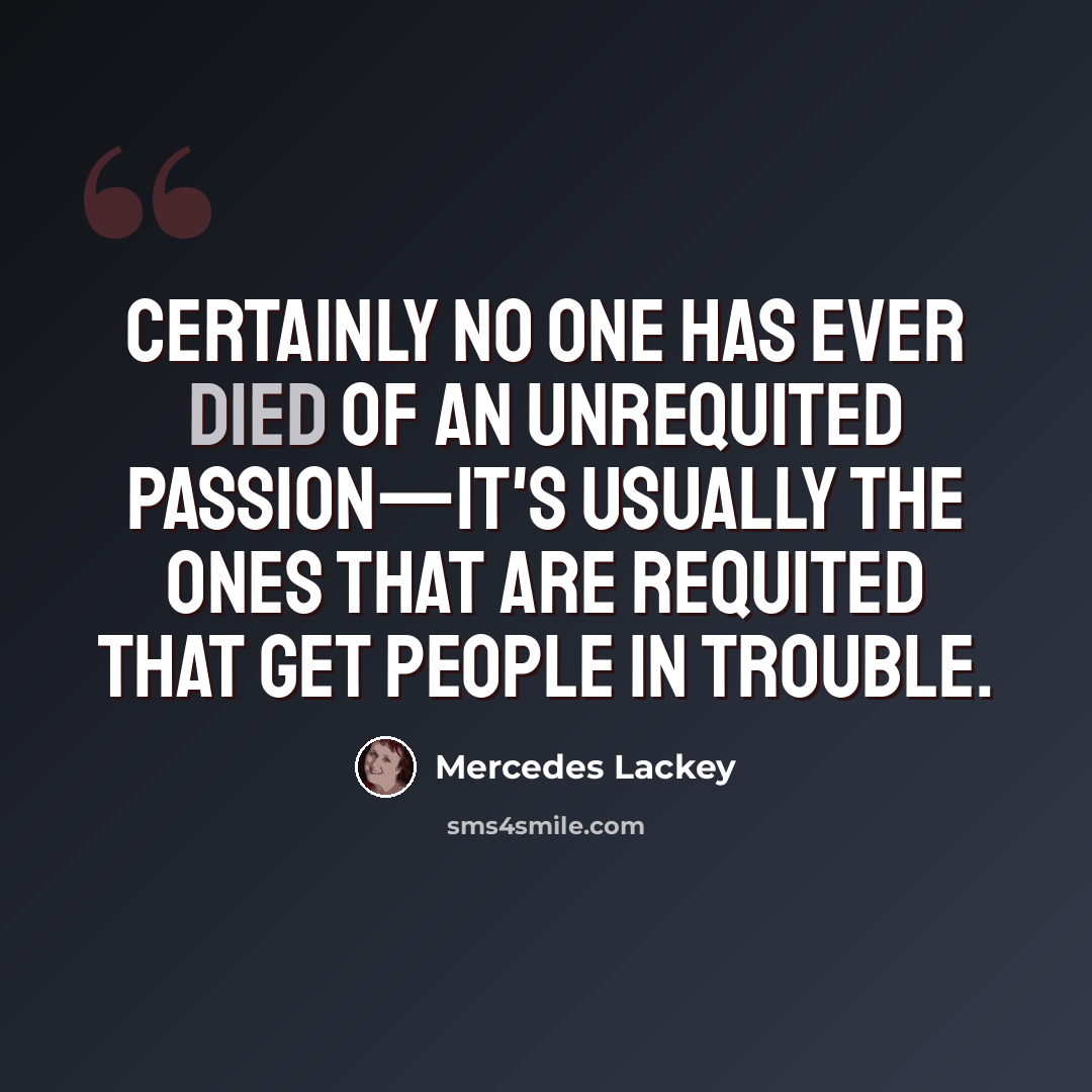 “Certainly no one has ever died of an unrequited passion—it's usually the ones that are requited that get people in trouble.” quote by Mercedes Lackey