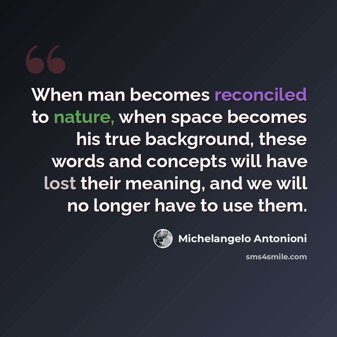 “When man becomes reconciled to nature, when space becomes his true background, these words and concepts will have lost their meaning, and we will no longer have to use them.” quote by Michelangelo Antonioni