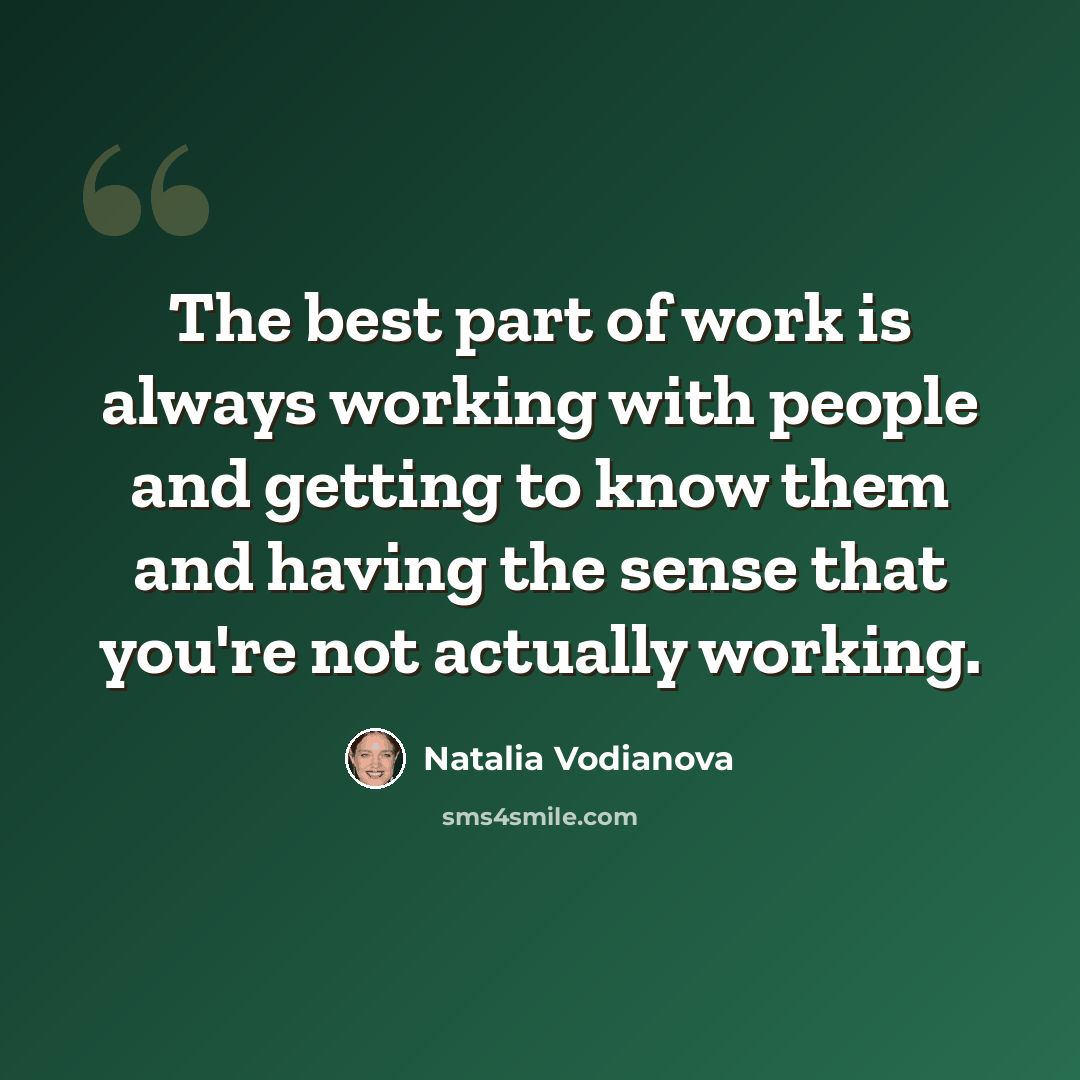 “The best part of work is always working with people and getting to know them and having the sense that you're not actually working.” quote by Natalia Vodianova
