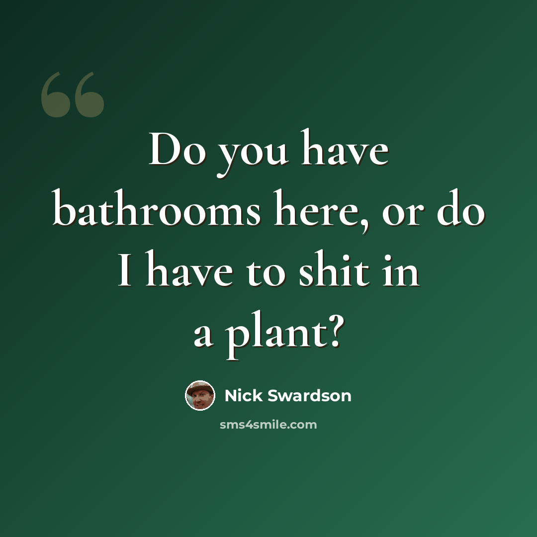 “Do you have bathrooms here, or do I have to shit in a plant?” quote by Nick Swardson