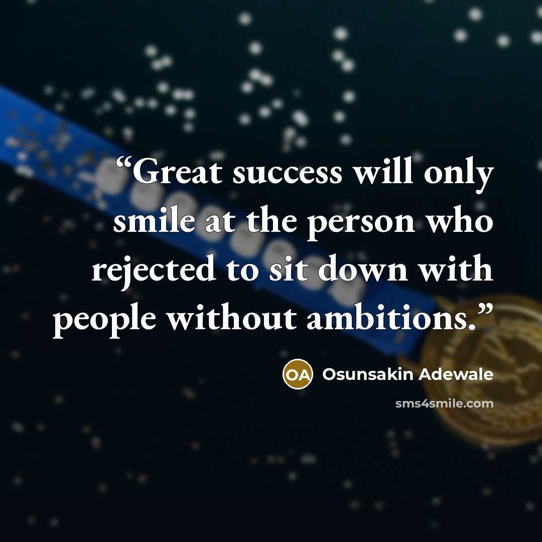 “Great success will only smile at the person who rejected to sit down with people without ambitions.” quote by Osunsakin Adewale