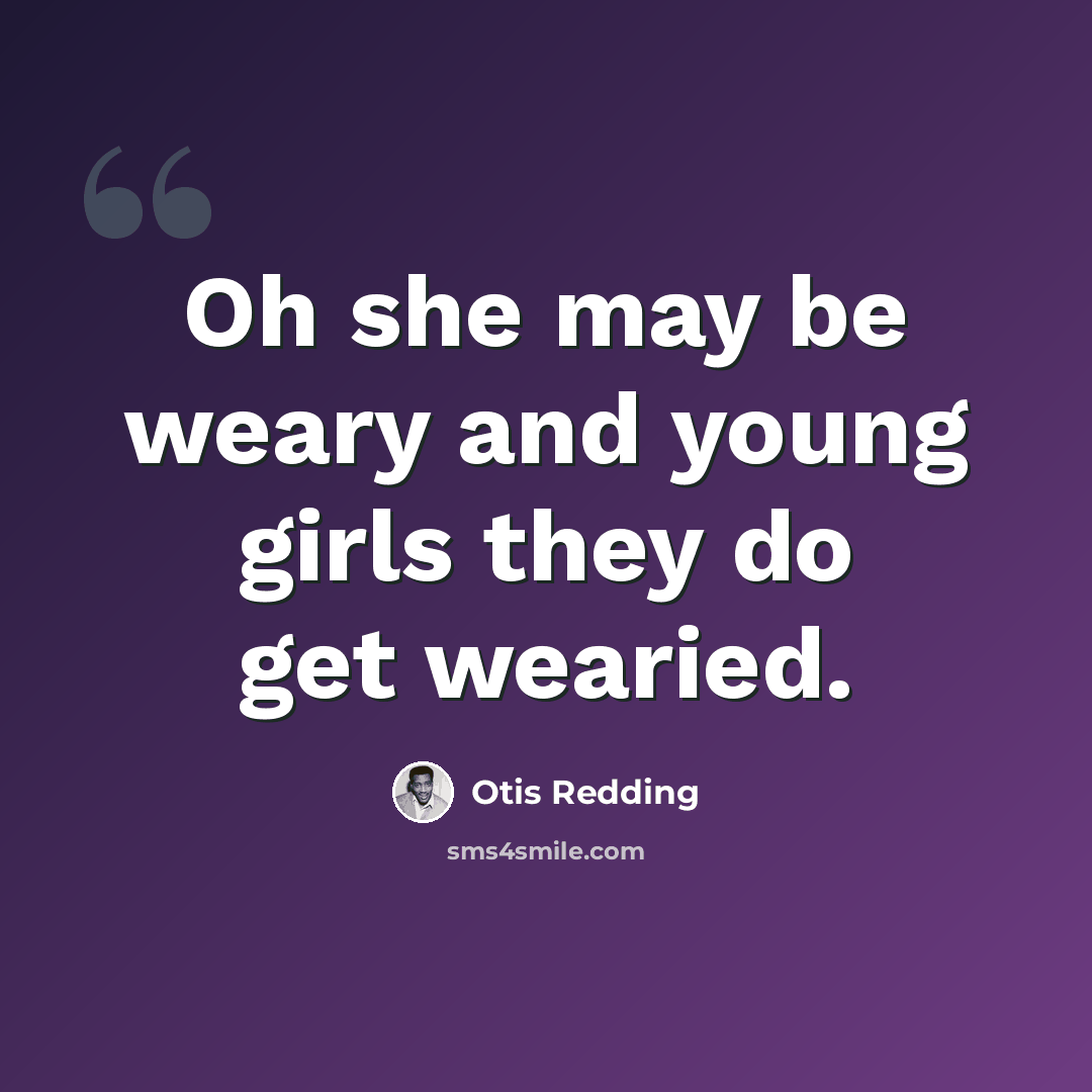 “Oh she may be weary and young girls they do get wearied.” quote by Otis Redding