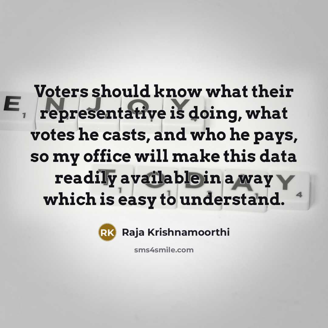 “Voters should know what their representative is doing, what votes he casts, and who he pays, so my office will make this data readily available in a way which is easy to understand.” quote by Raja Krishnamoorthi