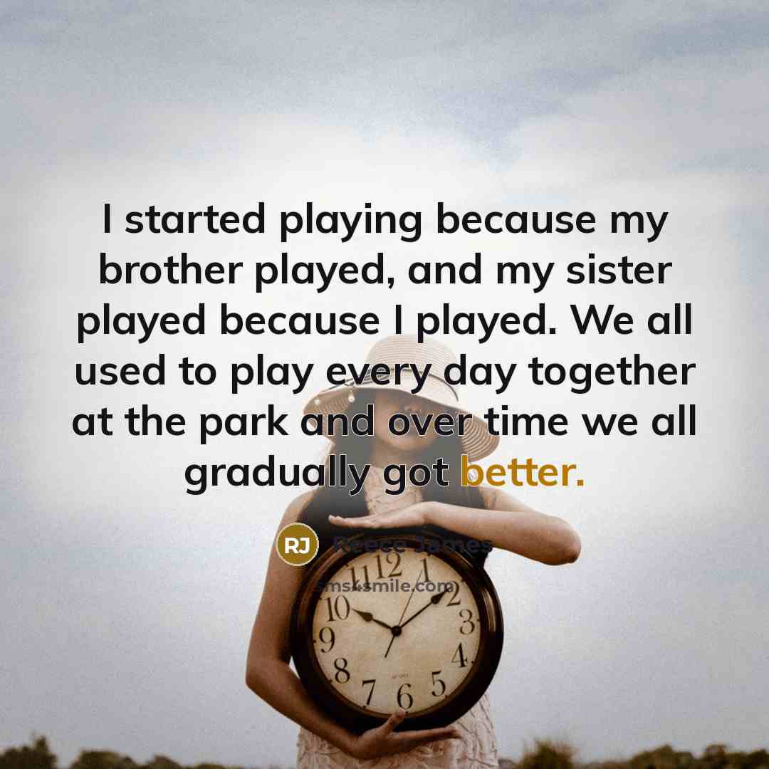 “I started playing because my brother played, and my sister played because I played. We all used to play every day together at the park and over time we all gradually got better.” quote by Reece James