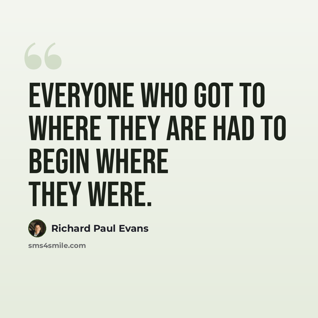 “Everyone who got to where they are had to begin where they were.” quote by Richard Paul Evans