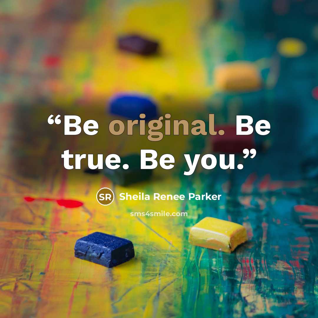 “Be original. Be true. Be you.” quote by Sheila Renee Parker