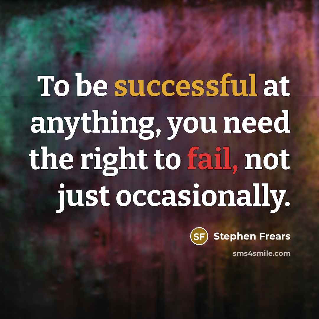 “To be successful at anything, you need the right to fail, not just occasionally.” quote by Stephen Frears