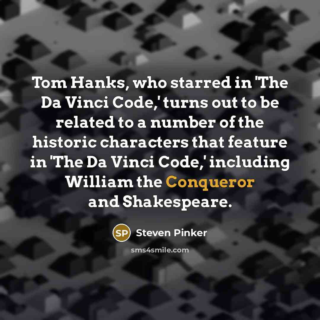 “Tom Hanks, who starred in 'The Da Vinci Code,' turns out to be related to a number of the historic characters that feature in 'The Da Vinci Code,' including William the Conqueror and Shakespeare.” quote by Steven Pinker