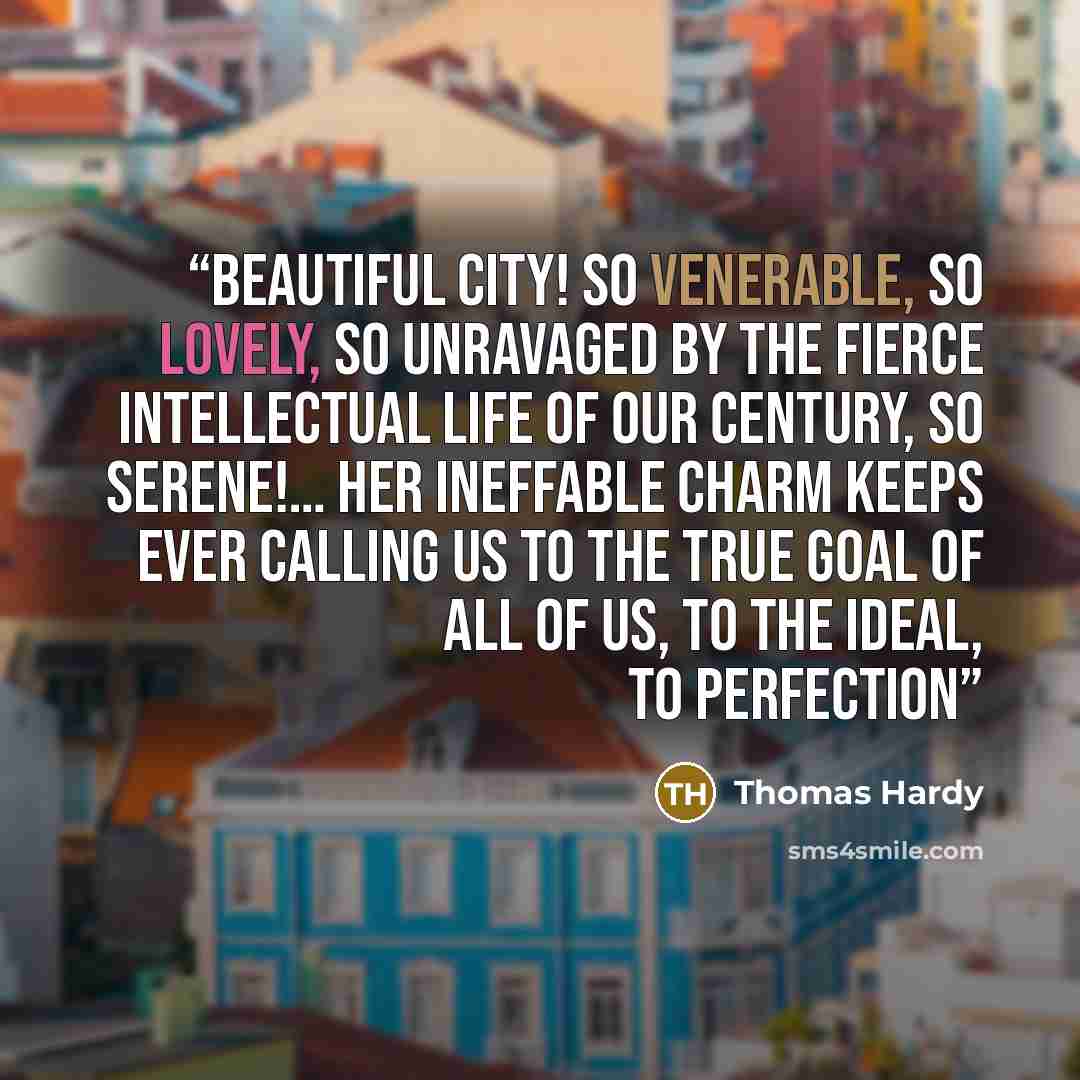 “Beautiful city! so venerable, so lovely, so unravaged by the fierce intellectual life of our century, so serene!… Her ineffable charm keeps ever calling us to the true goal of all of us, to the ideal, to perfection” quote by Thomas Hardy