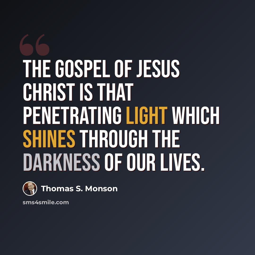 “The gospel of Jesus Christ is that penetrating light which shines through the darkness of our lives.” quote by Thomas S. Monson