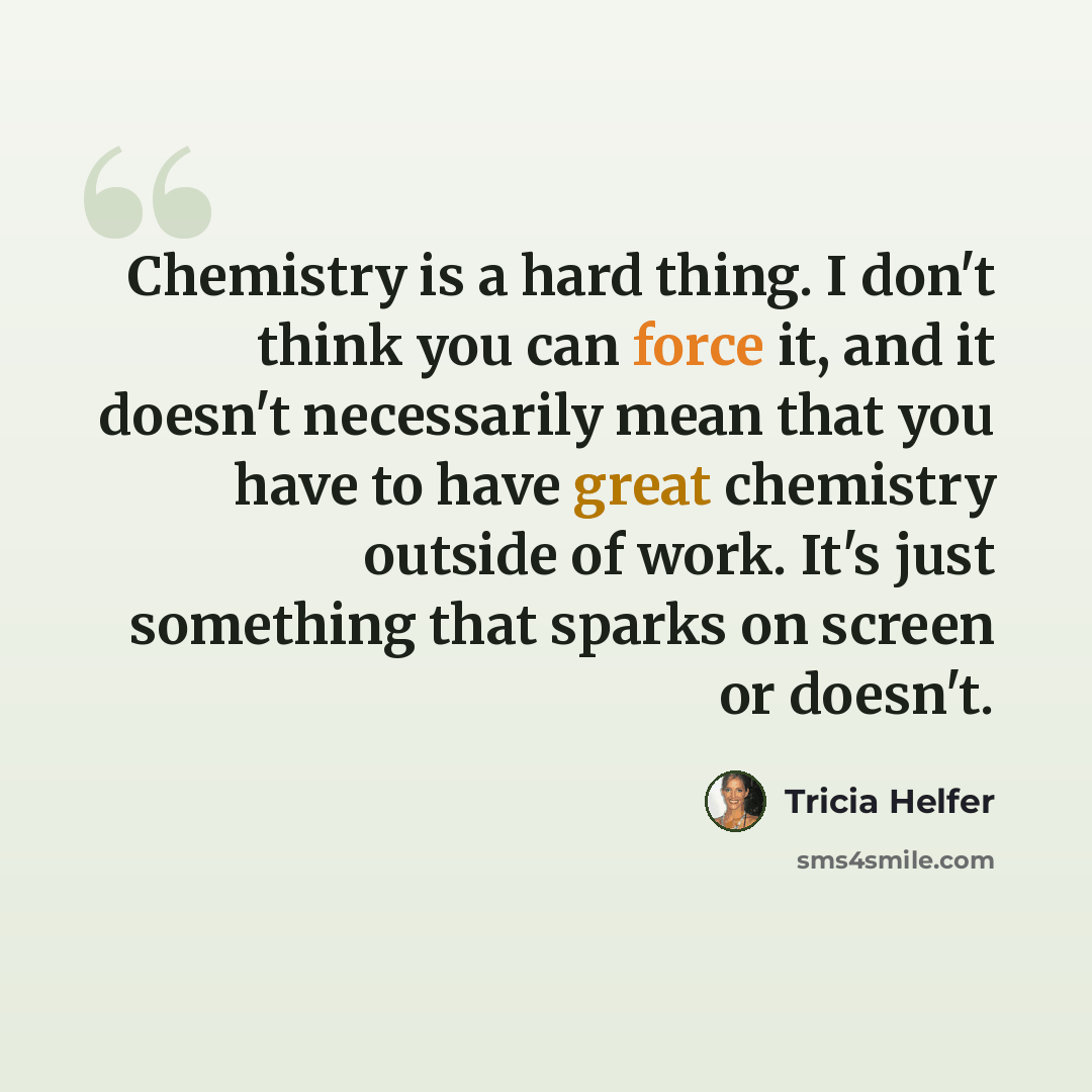 “Chemistry is a hard thing. I don't think you can force it, and it doesn't necessarily mean that you have to have great chemistry outside of work. It's just something that sparks on screen or doesn't.” quote by Tricia Helfer