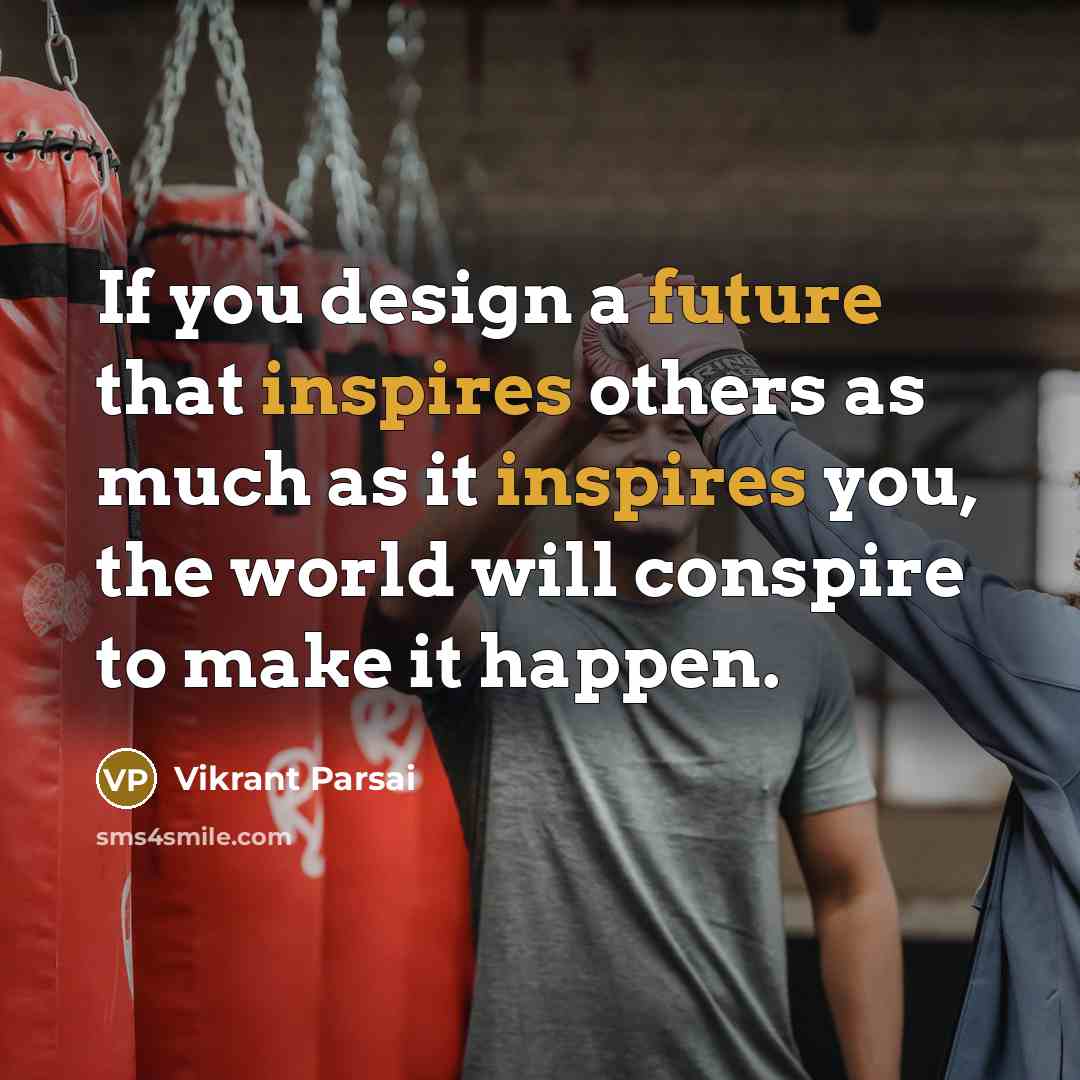 “If you design a future that inspires others as much as it inspires you, the world will conspire to make it happen.” quote by Vikrant Parsai