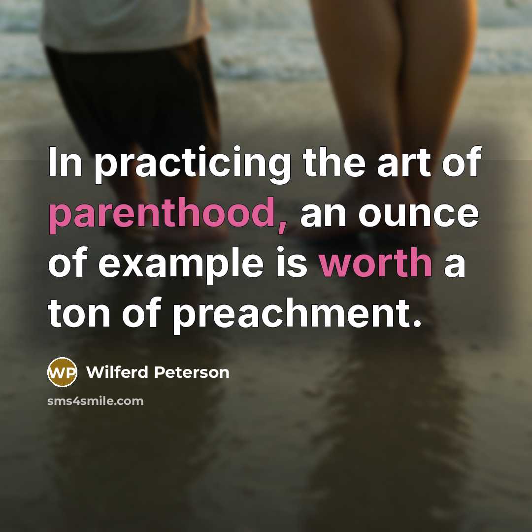 “In practicing the art of parenthood, an ounce of example is worth a ton of preachment.” quote by Wilferd Peterson