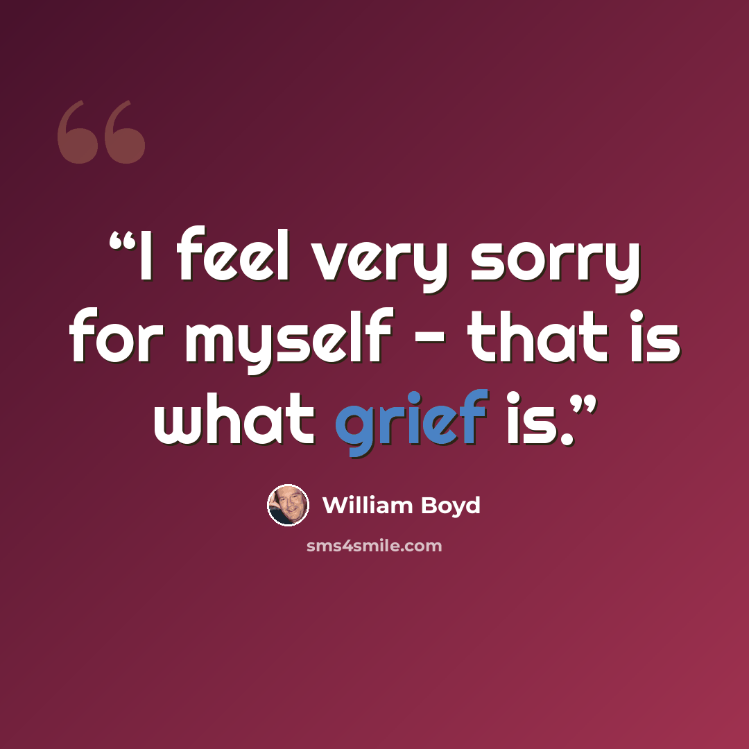 “I feel very sorry for myself - that is what grief is.” quote by William Boyd