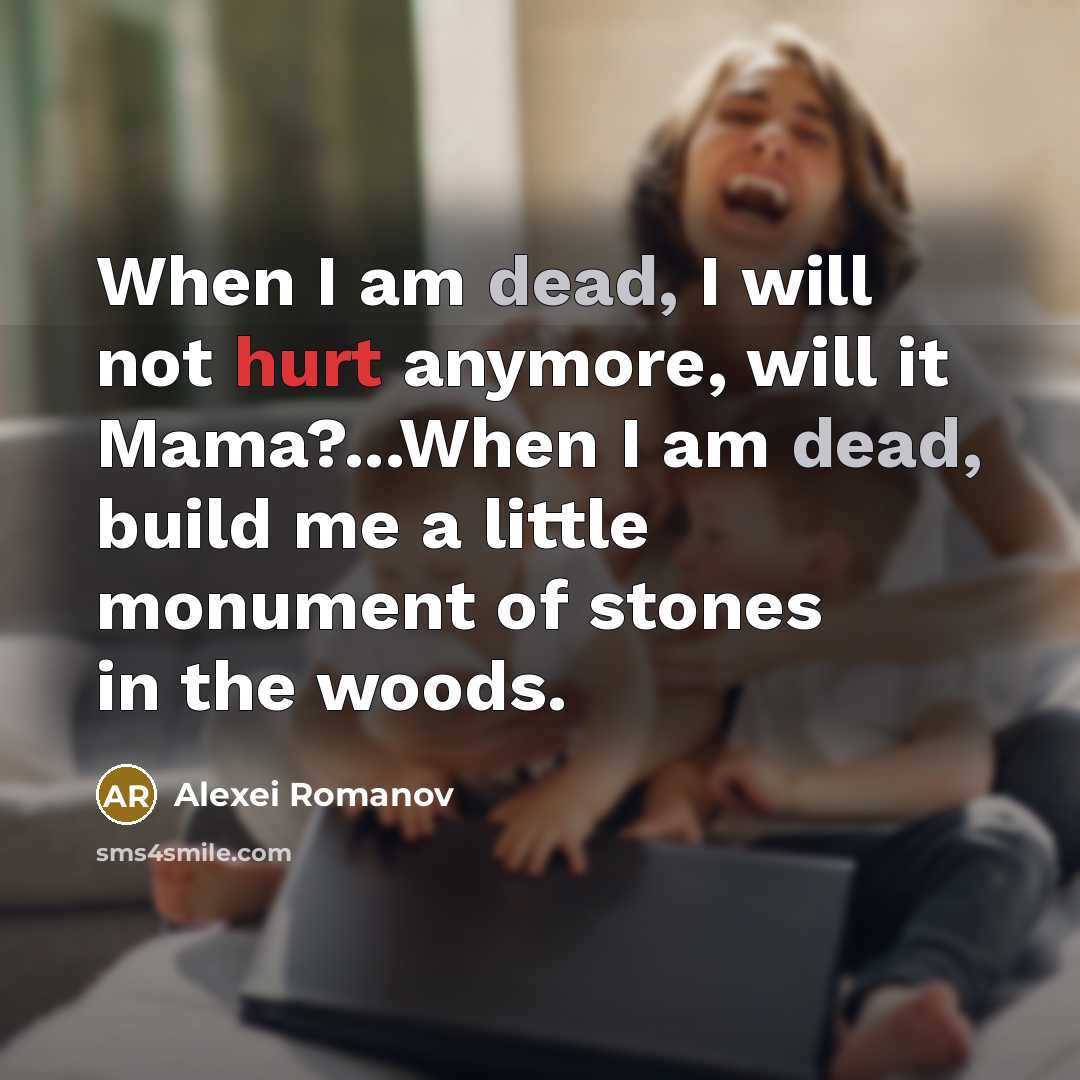 “When I am dead, I will not hurt anymore, will it Mama?...When I am dead, build me a little monument of stones in the woods.” quote by Alexei Romanov