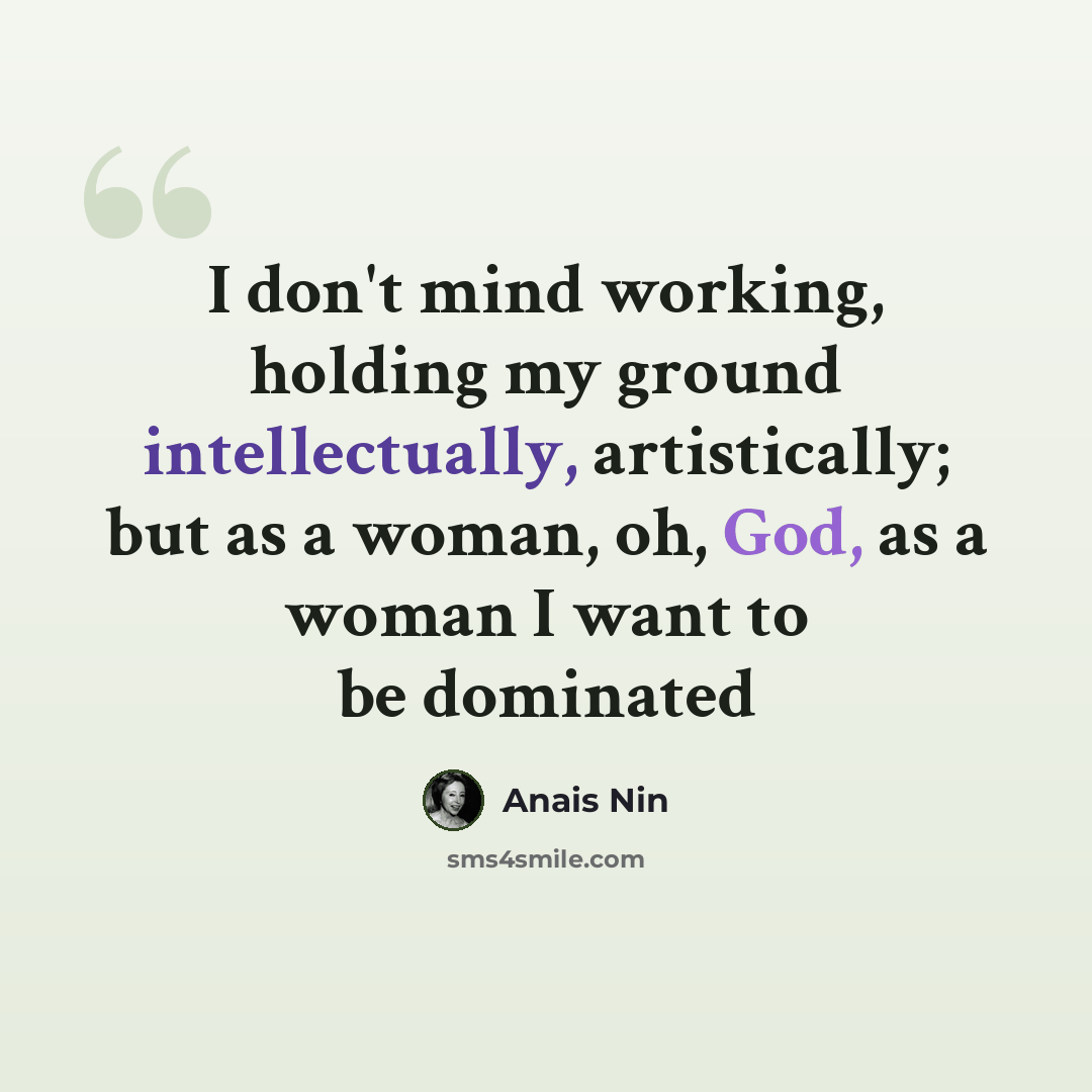 “I don't mind working, holding my ground intellectually, artistically; but as a woman, oh, God, as a woman I want to be dominated” quote by Anais Nin