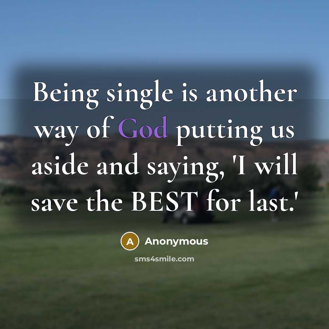 “Being single is another way of God putting us aside and saying, 'I will save the BEST for last.'” quote by Anonymous