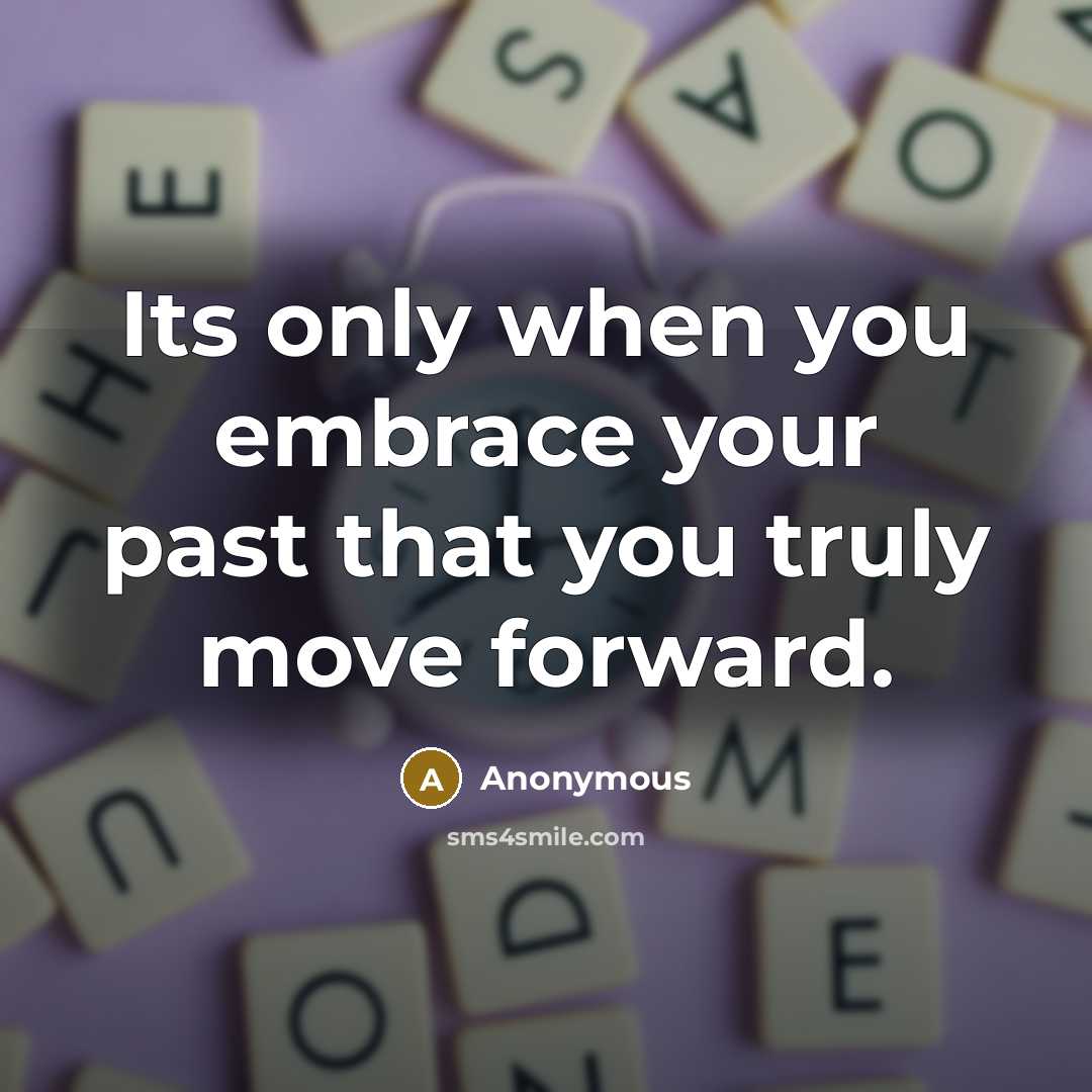 “Its only when you embrace your past that you truly move forward.” quote by Anonymous