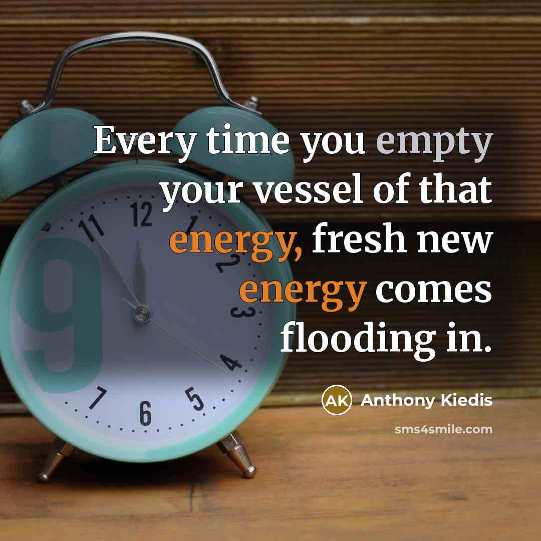 “Every time you empty your vessel of that energy, fresh new energy comes flooding in.” quote by Anthony Kiedis