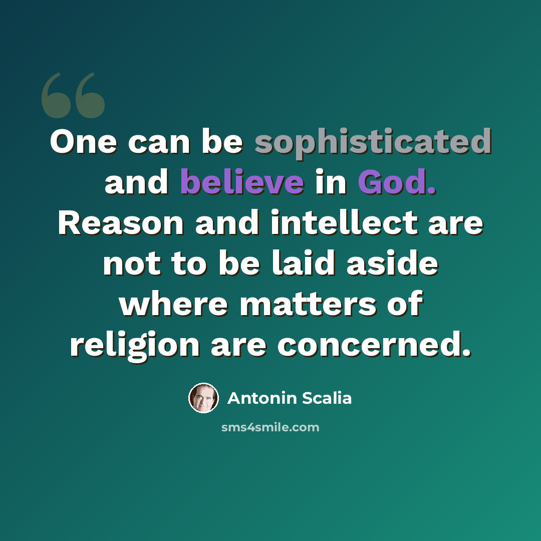 “One can be sophisticated and believe in God. Reason and intellect are not to be laid aside where matters of religion are concerned.” quote by Antonin Scalia