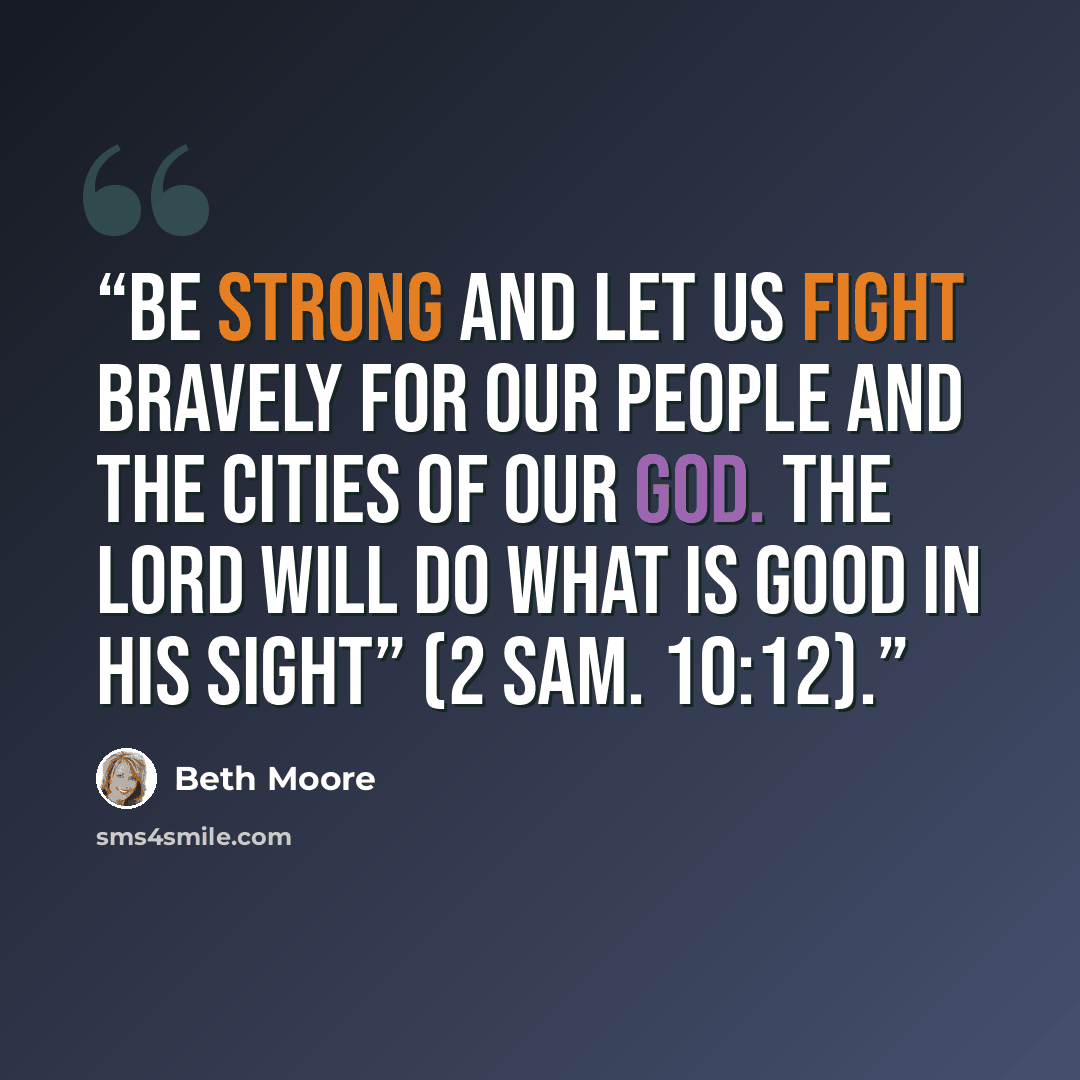 “Be strong and let us fight bravely for our people and the cities of our God. The Lord will do what is good in his sight” (2 Sam. 10:12).” quote by Beth Moore