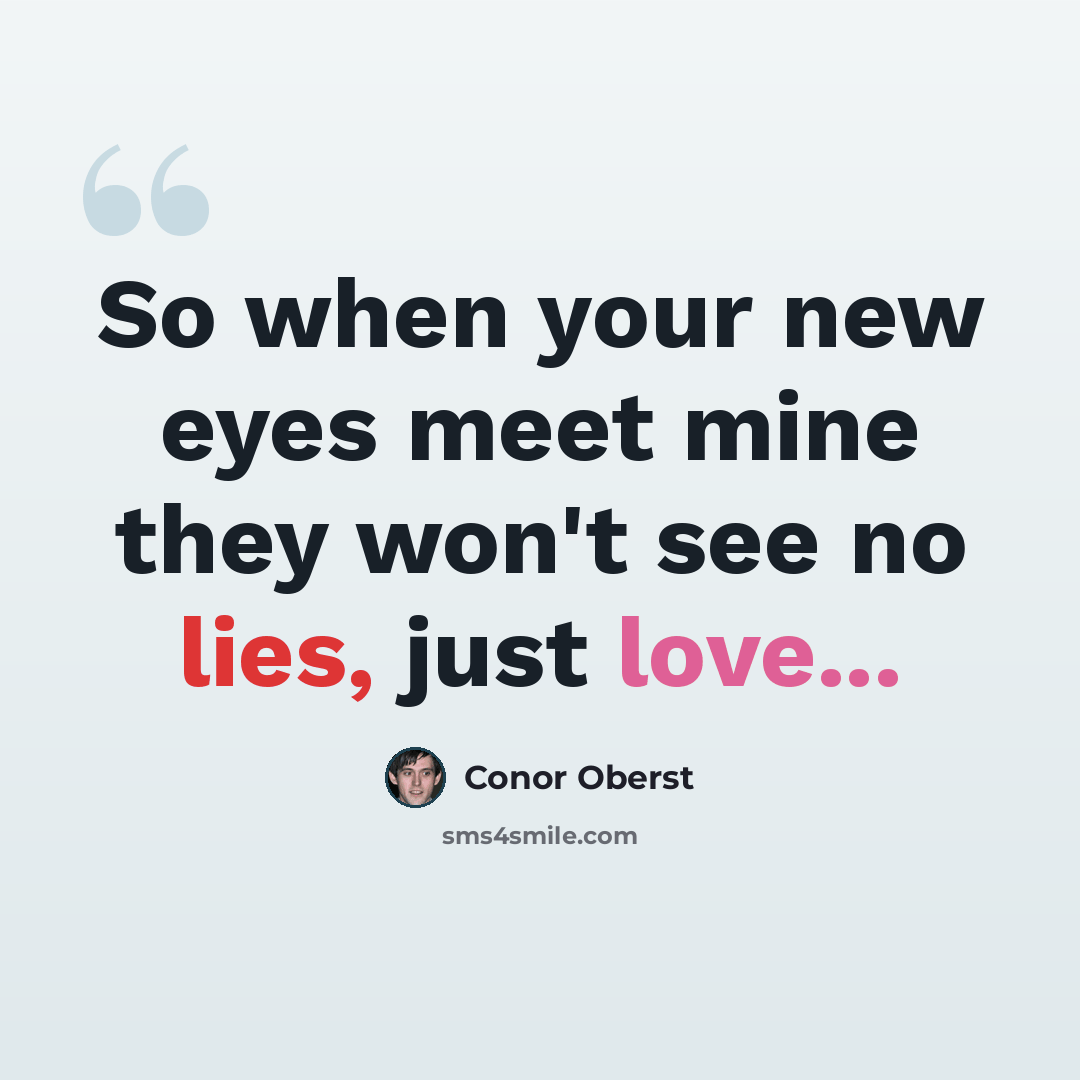“So when your new eyes meet mine they won't see no lies, just love...” quote by Conor Oberst