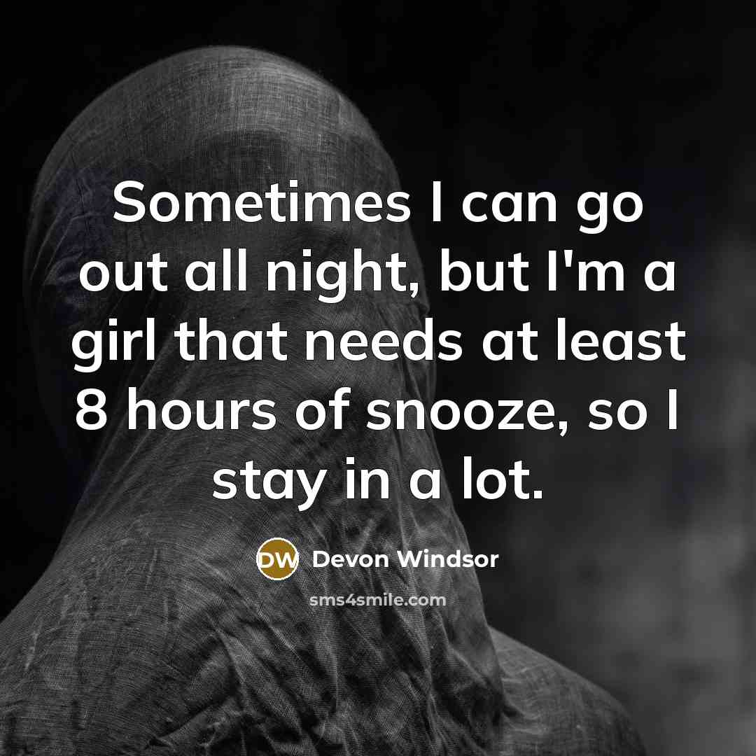 “Sometimes I can go out all night, but I'm a girl that needs at least 8 hours of snooze, so I stay in a lot.” quote by Devon Windsor
