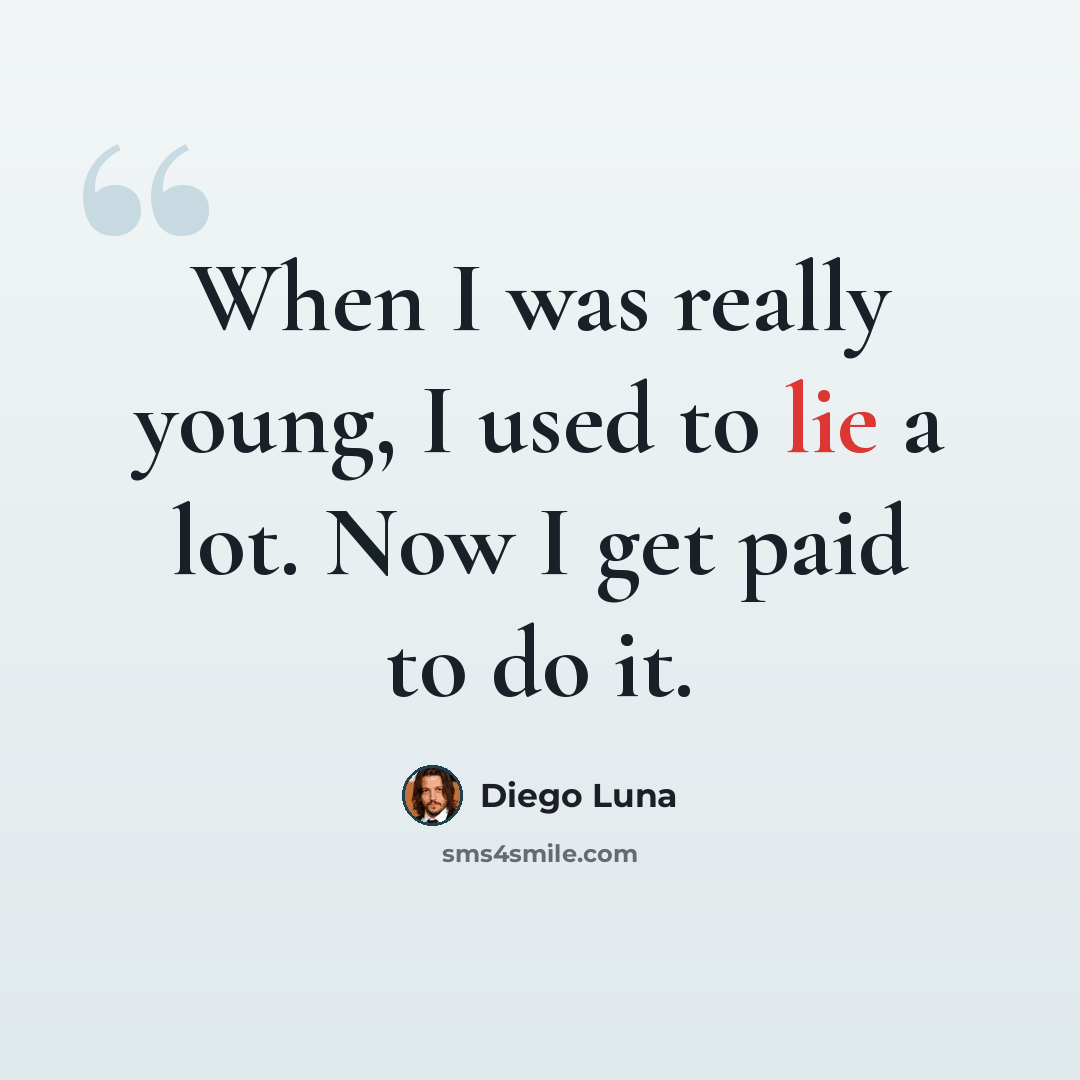 “When I was really young, I used to lie a lot. Now I get paid to do it.” quote by Diego Luna