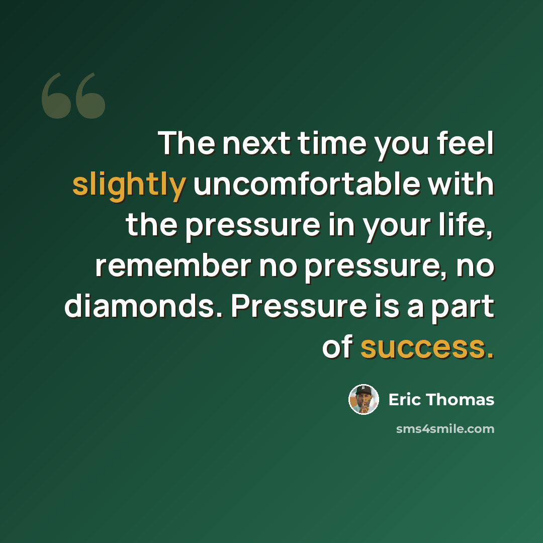 “The next time you feel slightly uncomfortable with the pressure in your life, remember no pressure, no diamonds. Pressure is a part of success.” quote by Eric Thomas