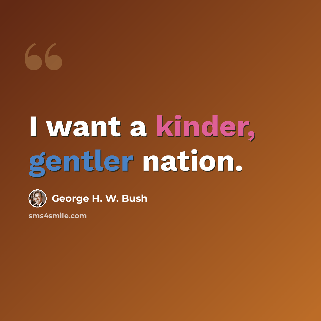“I want a kinder, gentler nation.” quote by George H. W. Bush