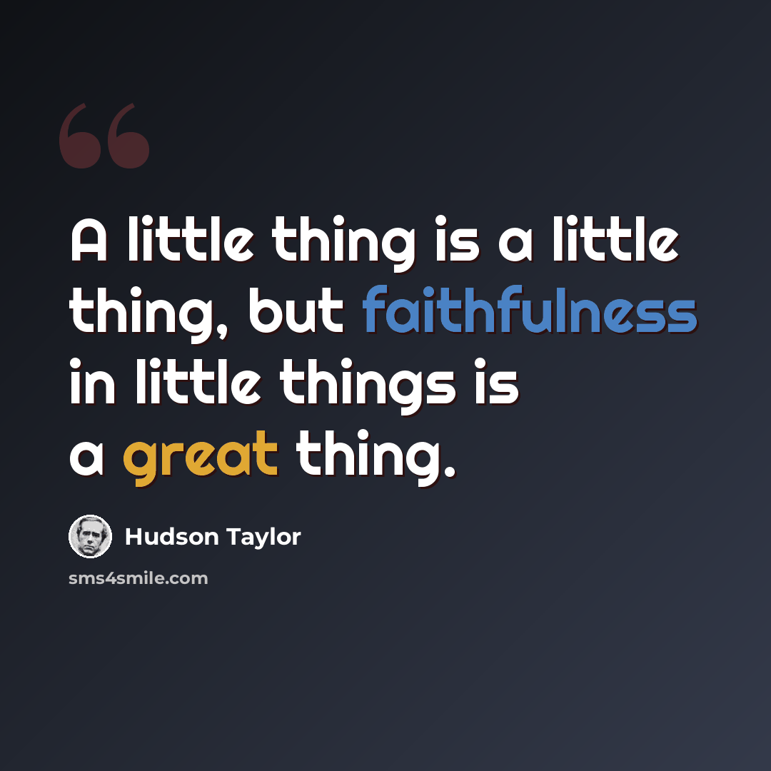 “A little thing is a little thing, but faithfulness in little things is a great thing.” quote by Hudson Taylor