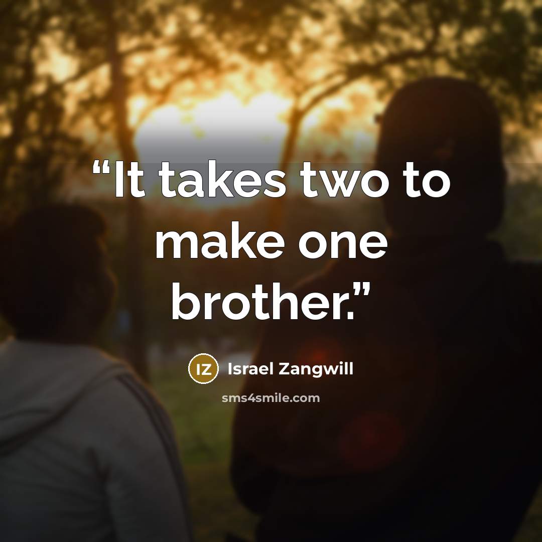 “It takes two to make one brother.” quote by Israel Zangwill