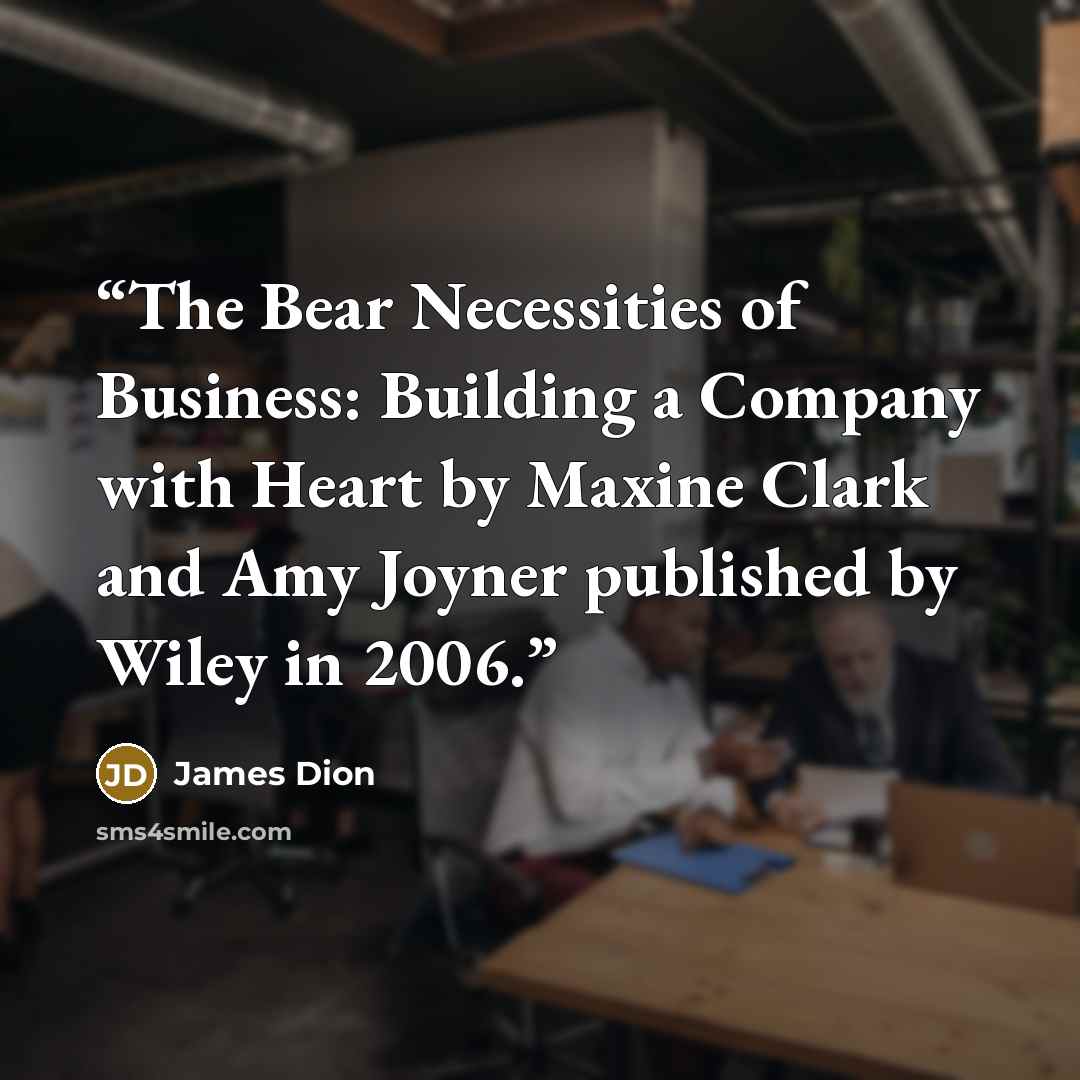 “The Bear Necessities of Business: Building a Company with Heart by Maxine Clark and Amy Joyner published by Wiley in 2006.” quote by James Dion