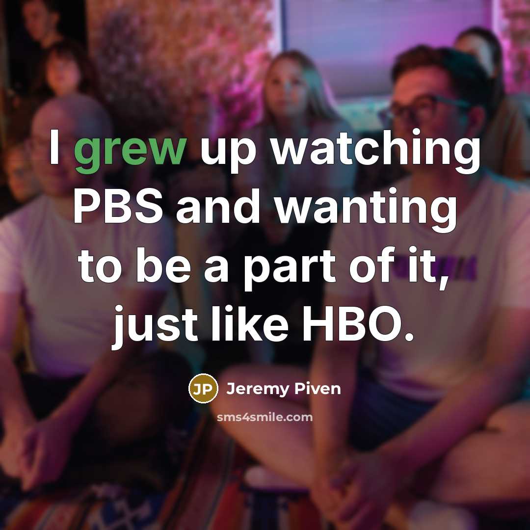 “I grew up watching PBS and wanting to be a part of it, just like HBO.” quote by Jeremy Piven