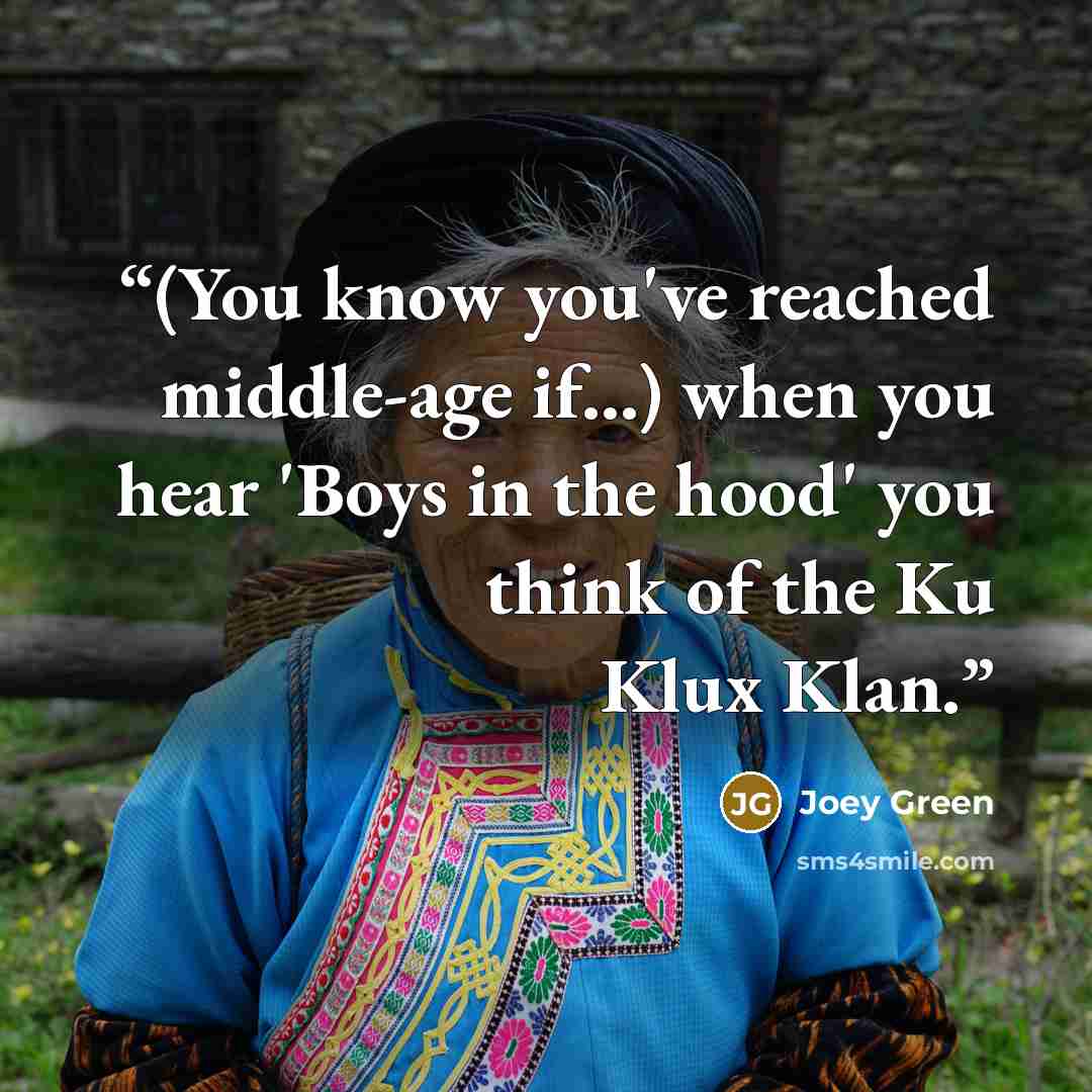 “(You know you've reached middle-age if...) when you hear 'Boys in the hood' you think of the Ku Klux Klan.” quote by Joey Green