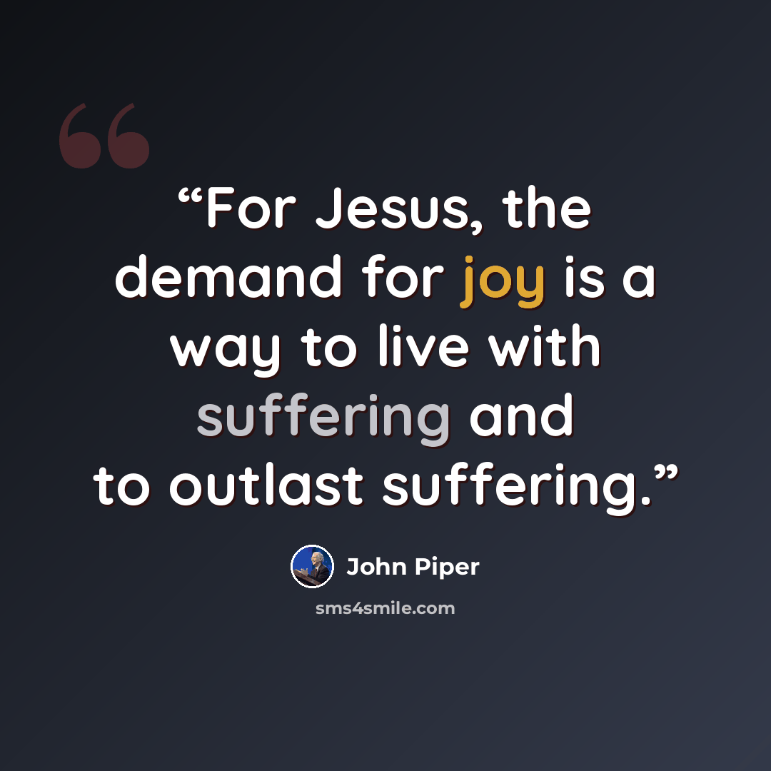 “For Jesus, the demand for joy is a way to live with suffering and to outlast suffering.” quote by John Piper