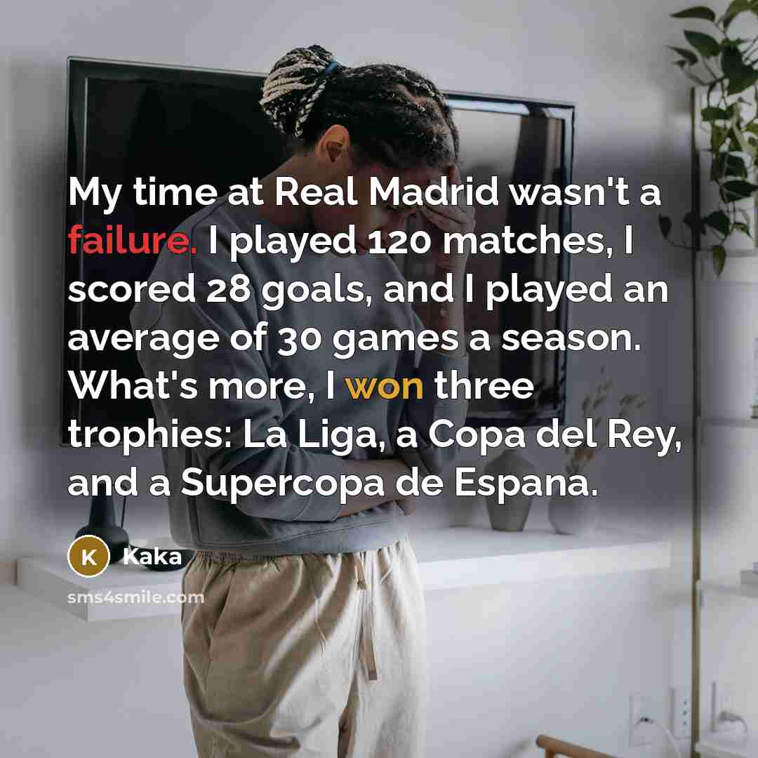 “My time at Real Madrid wasn't a failure. I played 120 matches, I scored 28 goals, and I played an average of 30 games a season. What's more, I won three trophies: La Liga, a Copa del Rey, and a Supercopa de Espana.” quote by Kaka