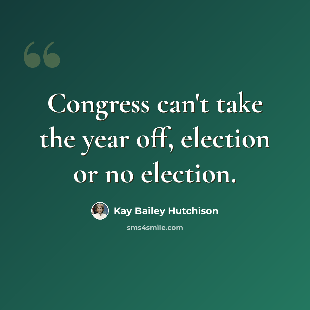 “Congress can't take the year off, election or no election.” quote by Kay Bailey Hutchison