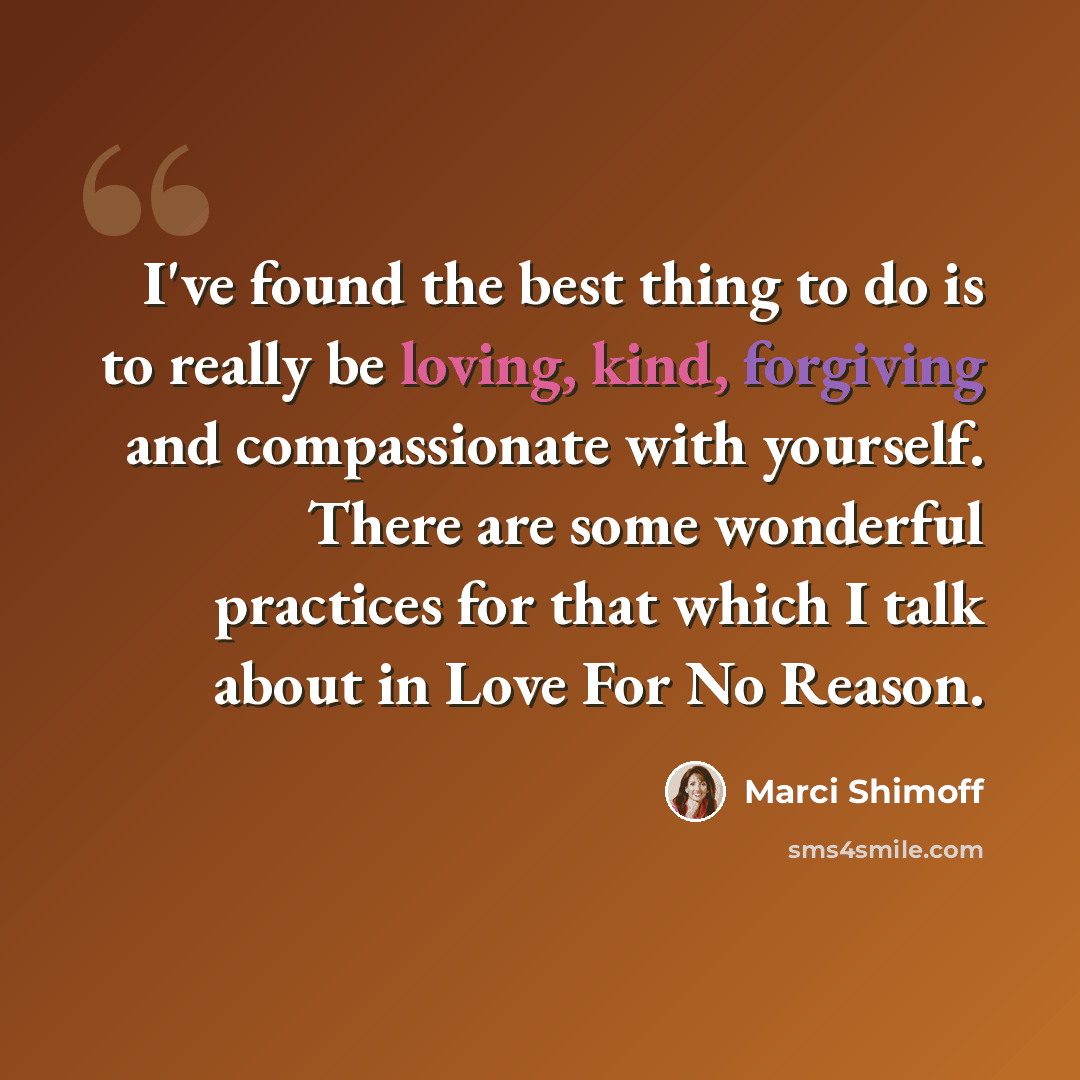 “I've found the best thing to do is to really be loving, kind, forgiving and compassionate with yourself. There are some wonderful practices for that which I talk about in Love For No Reason.” quote by Marci Shimoff
